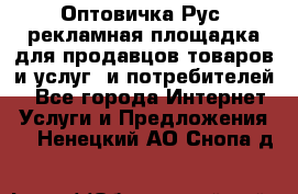 Оптовичка.Рус: рекламная площадка для продавцов товаров и услуг, и потребителей! - Все города Интернет » Услуги и Предложения   . Ненецкий АО,Снопа д.